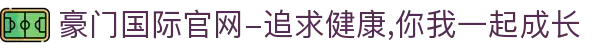 豪门国际官网-追求健康,你我一起成长